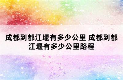 成都到都江堰有多少公里 成都到都江堰有多少公里路程